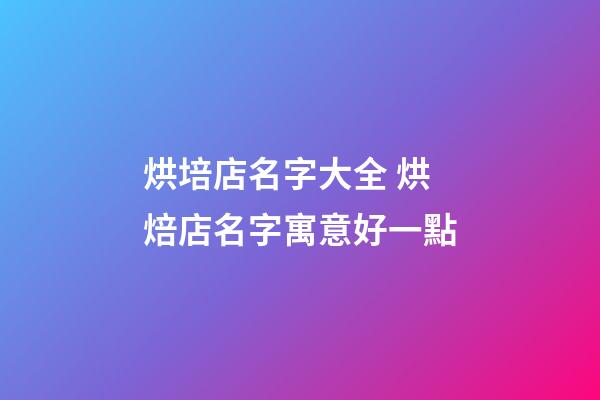烘培店名字大全 烘焙店名字寓意好一點-第1張-店鋪起名-玄機派